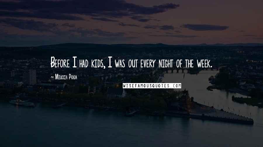 Miuccia Prada Quotes: Before I had kids, I was out every night of the week.