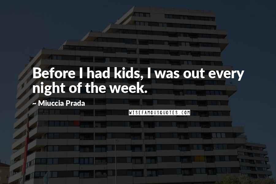 Miuccia Prada Quotes: Before I had kids, I was out every night of the week.
