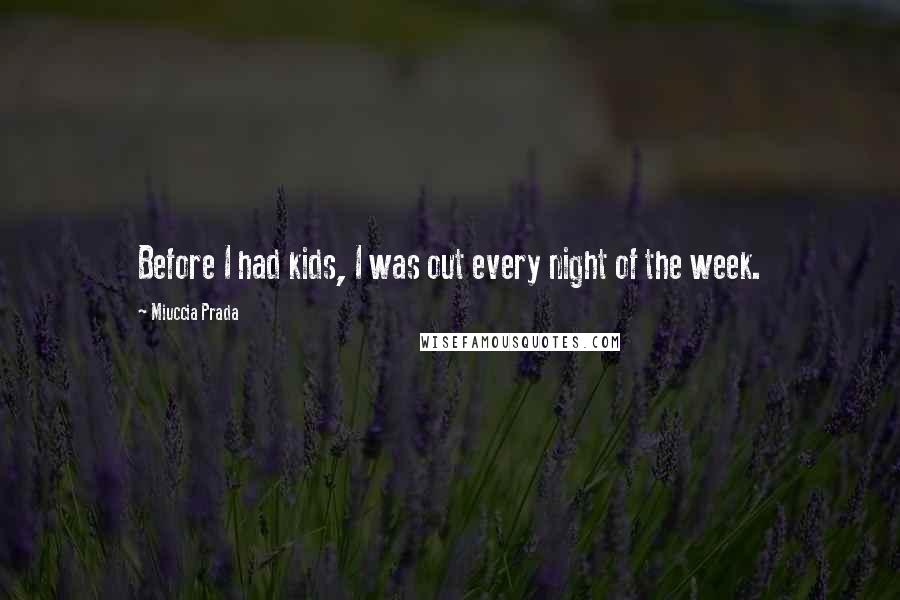 Miuccia Prada Quotes: Before I had kids, I was out every night of the week.