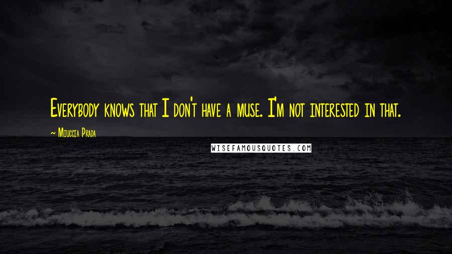 Miuccia Prada Quotes: Everybody knows that I don't have a muse. I'm not interested in that.