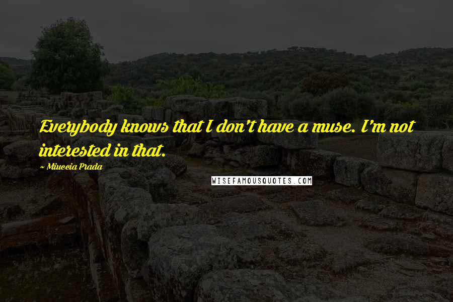 Miuccia Prada Quotes: Everybody knows that I don't have a muse. I'm not interested in that.