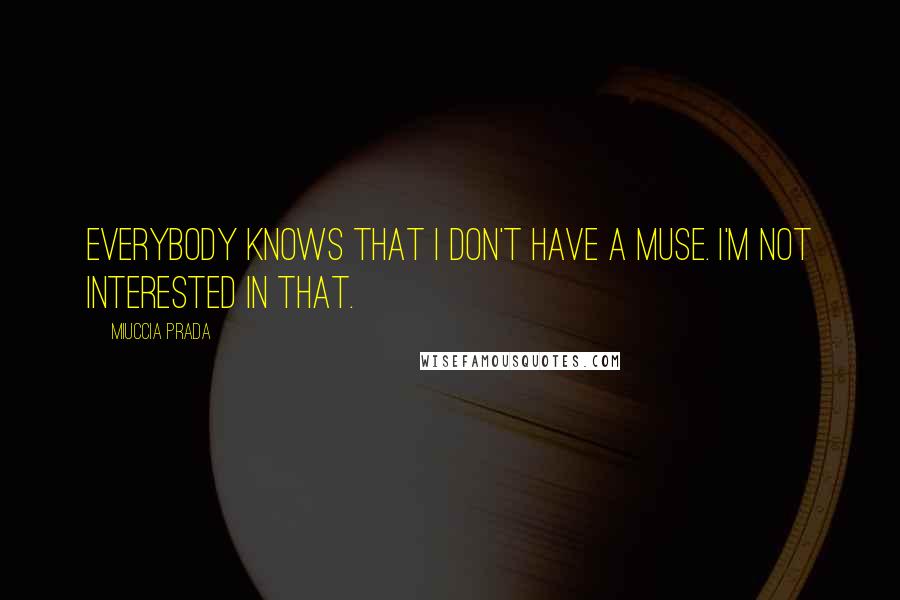 Miuccia Prada Quotes: Everybody knows that I don't have a muse. I'm not interested in that.