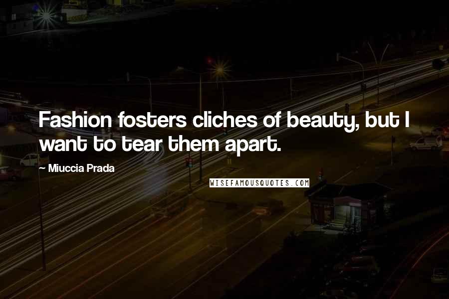 Miuccia Prada Quotes: Fashion fosters cliches of beauty, but I want to tear them apart.