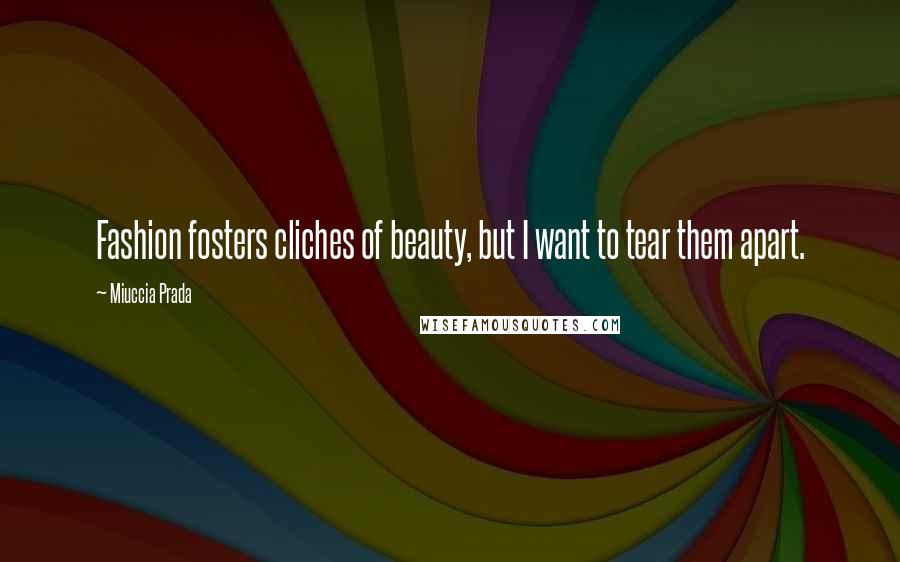 Miuccia Prada Quotes: Fashion fosters cliches of beauty, but I want to tear them apart.