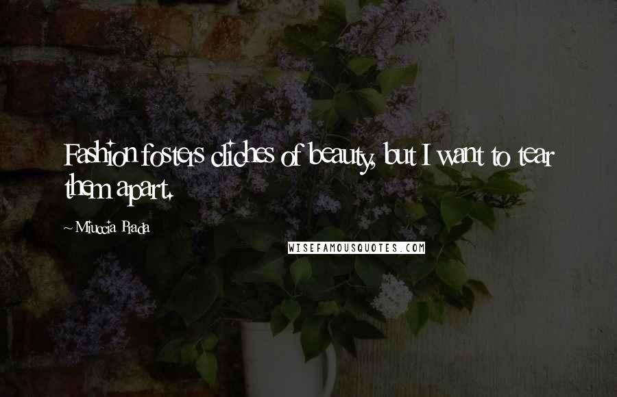 Miuccia Prada Quotes: Fashion fosters cliches of beauty, but I want to tear them apart.