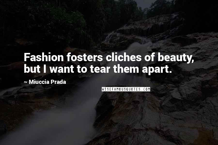 Miuccia Prada Quotes: Fashion fosters cliches of beauty, but I want to tear them apart.