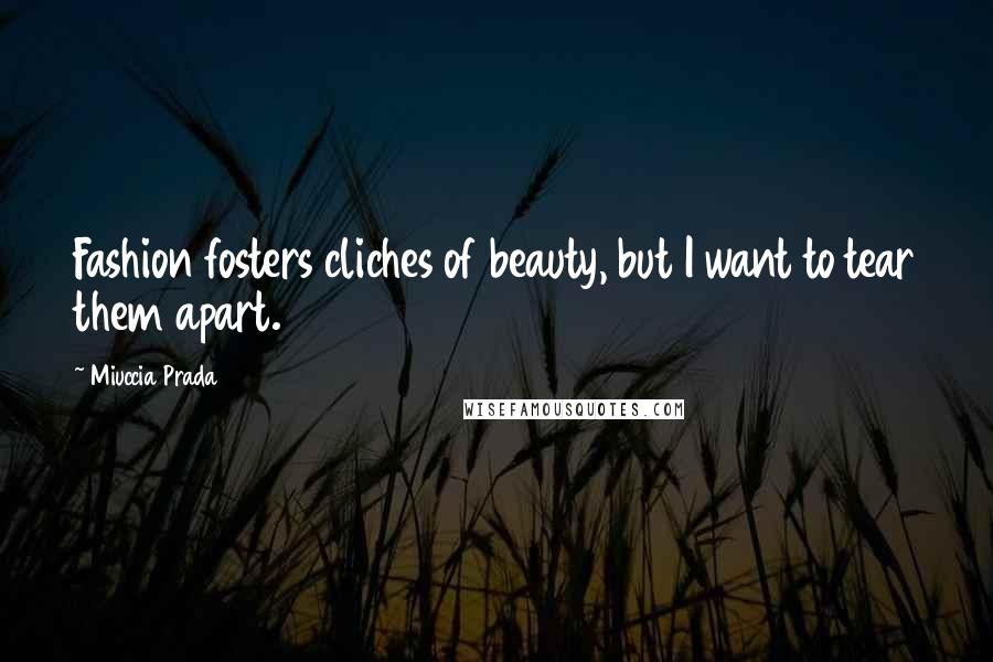 Miuccia Prada Quotes: Fashion fosters cliches of beauty, but I want to tear them apart.