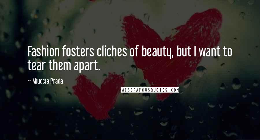 Miuccia Prada Quotes: Fashion fosters cliches of beauty, but I want to tear them apart.