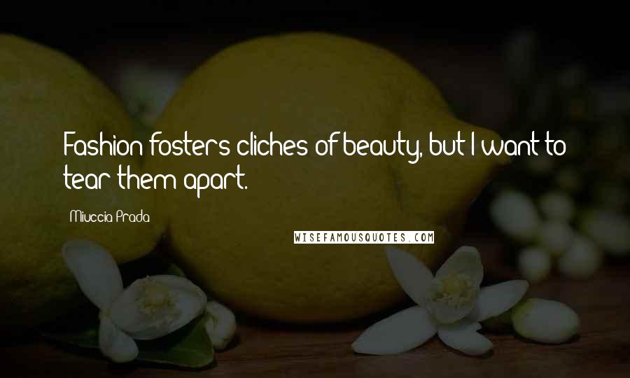 Miuccia Prada Quotes: Fashion fosters cliches of beauty, but I want to tear them apart.