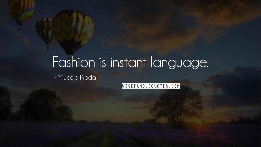 Miuccia Prada Quotes: Fashion is instant language.