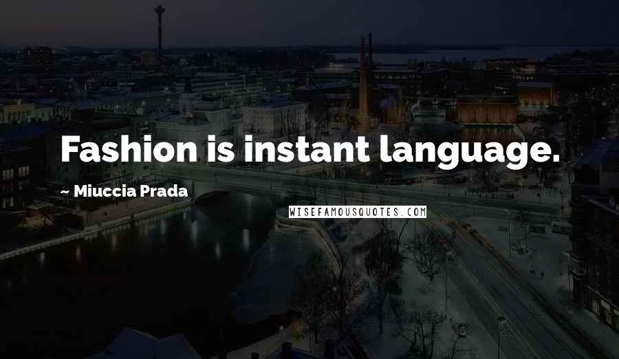 Miuccia Prada Quotes: Fashion is instant language.