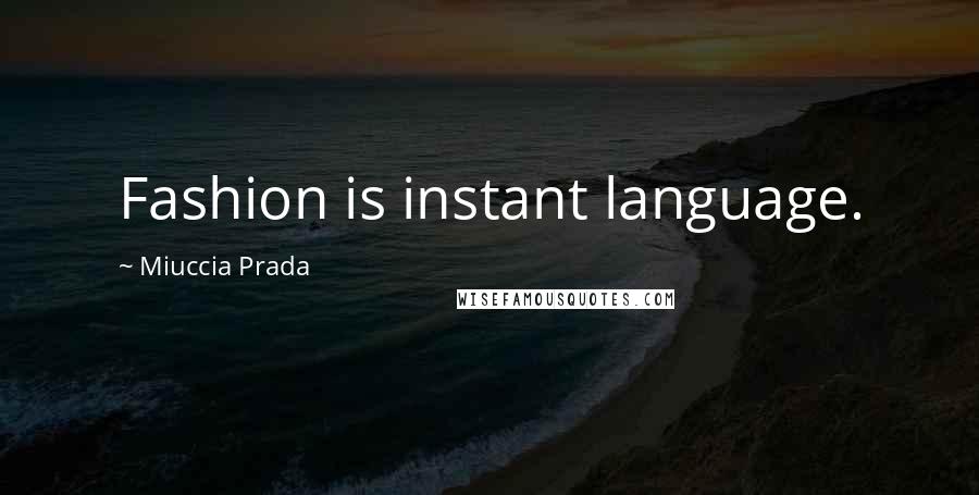 Miuccia Prada Quotes: Fashion is instant language.