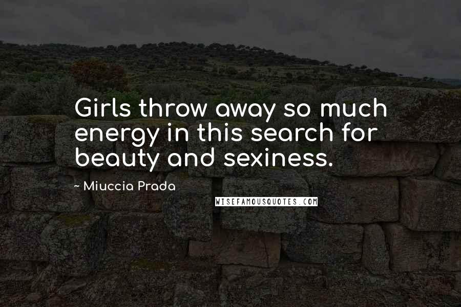 Miuccia Prada Quotes: Girls throw away so much energy in this search for beauty and sexiness.