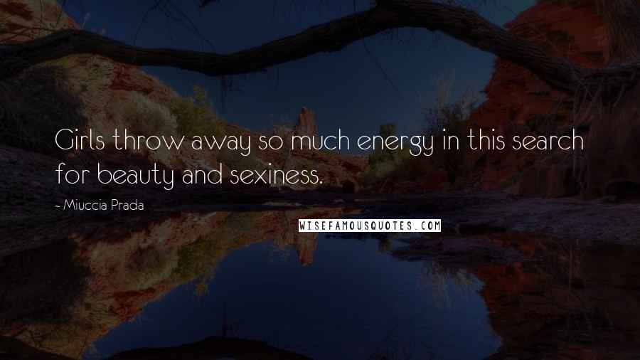 Miuccia Prada Quotes: Girls throw away so much energy in this search for beauty and sexiness.