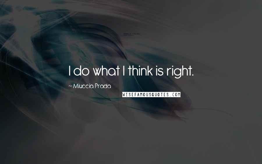 Miuccia Prada Quotes: I do what I think is right.