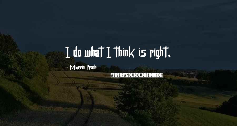 Miuccia Prada Quotes: I do what I think is right.