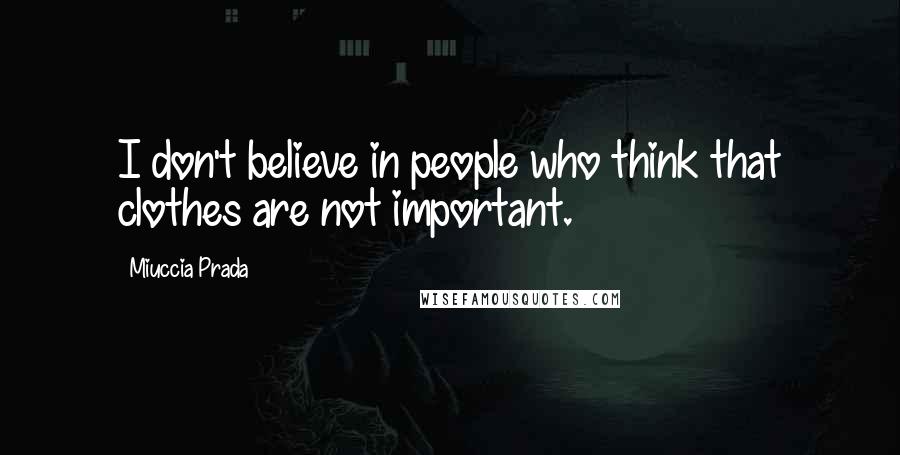 Miuccia Prada Quotes: I don't believe in people who think that clothes are not important.