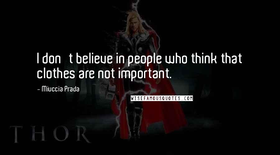Miuccia Prada Quotes: I don't believe in people who think that clothes are not important.