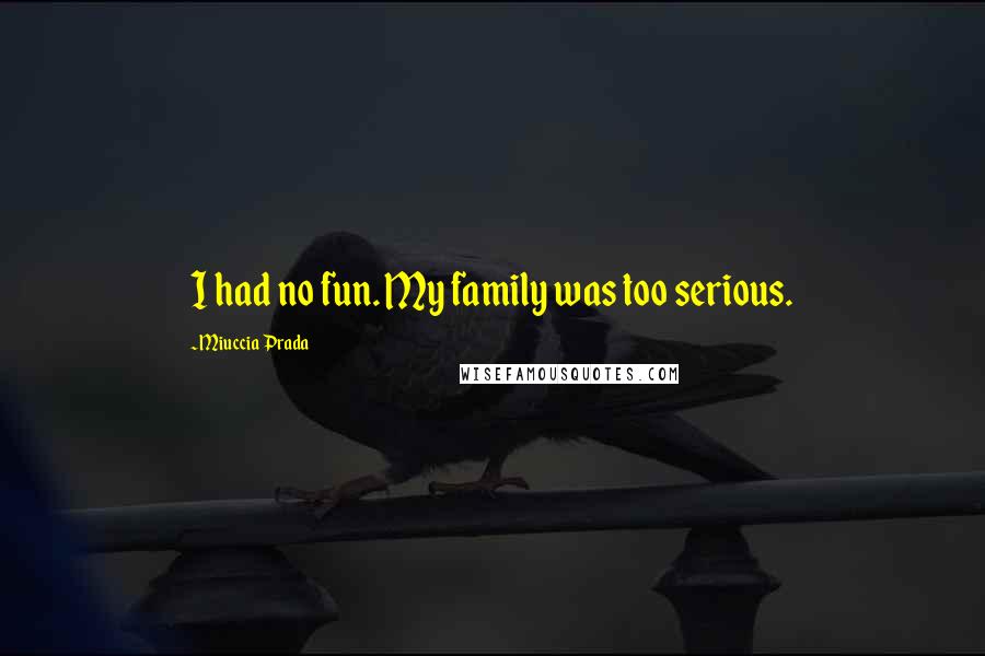 Miuccia Prada Quotes: I had no fun. My family was too serious.