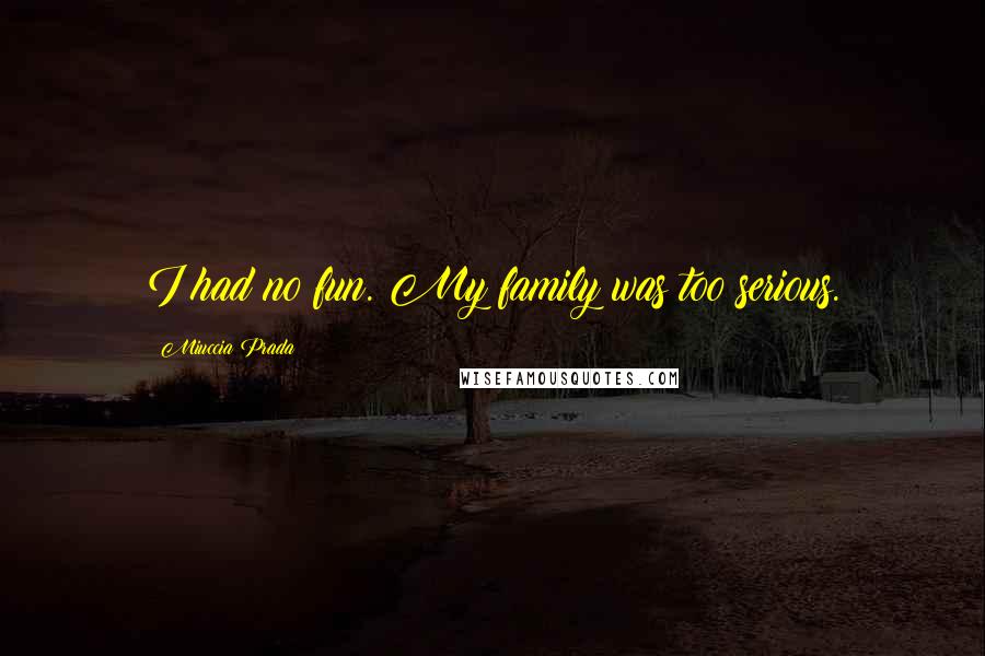 Miuccia Prada Quotes: I had no fun. My family was too serious.