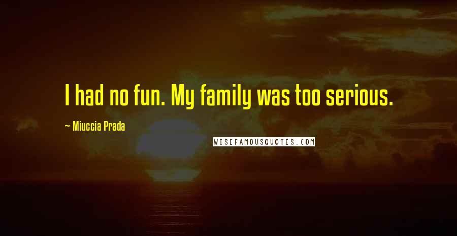 Miuccia Prada Quotes: I had no fun. My family was too serious.