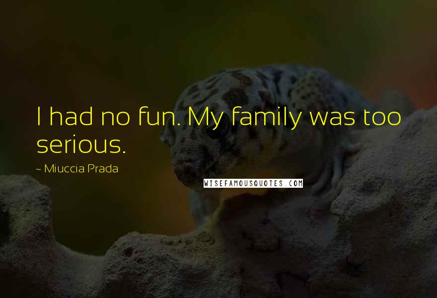 Miuccia Prada Quotes: I had no fun. My family was too serious.