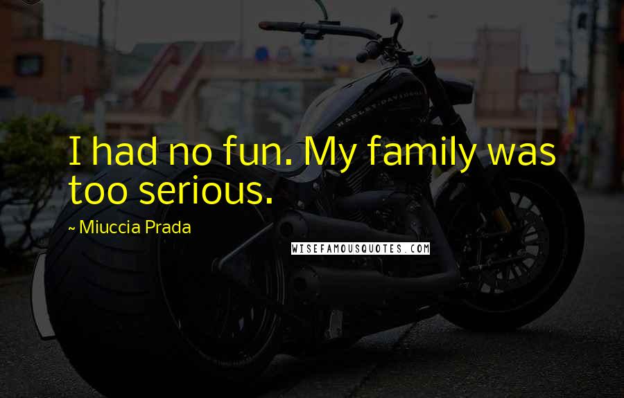 Miuccia Prada Quotes: I had no fun. My family was too serious.