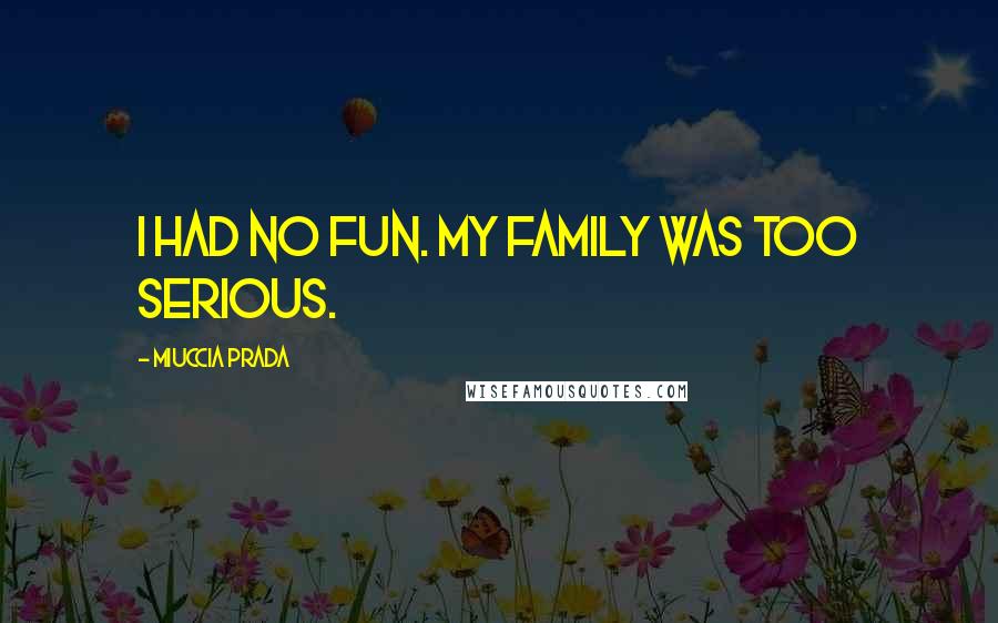 Miuccia Prada Quotes: I had no fun. My family was too serious.