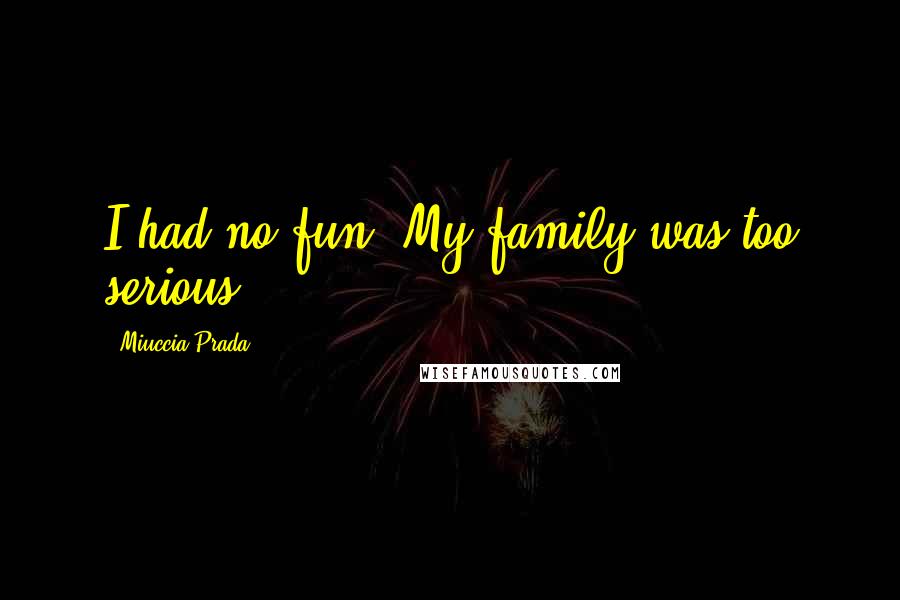 Miuccia Prada Quotes: I had no fun. My family was too serious.