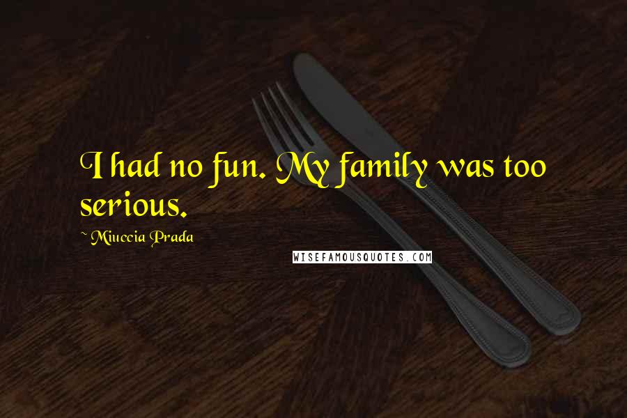 Miuccia Prada Quotes: I had no fun. My family was too serious.