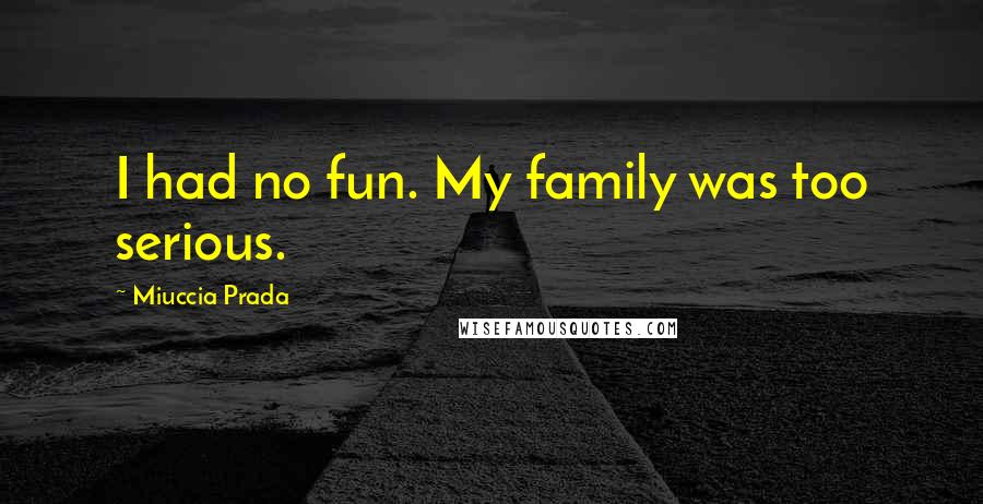 Miuccia Prada Quotes: I had no fun. My family was too serious.