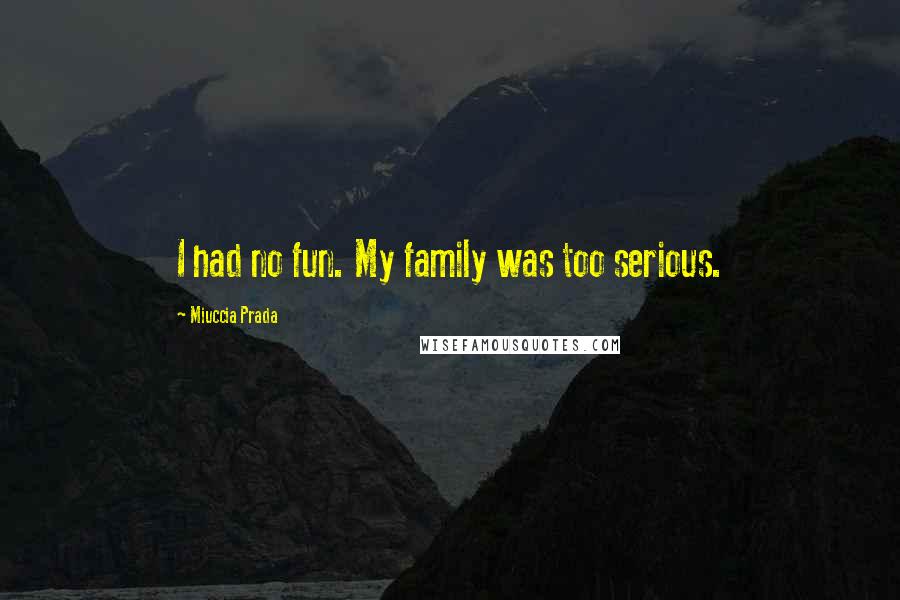 Miuccia Prada Quotes: I had no fun. My family was too serious.