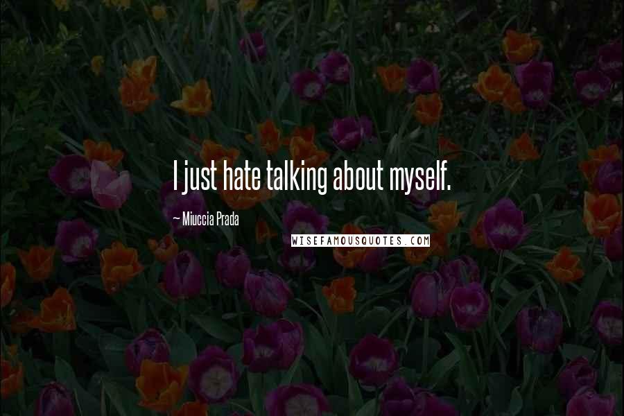 Miuccia Prada Quotes: I just hate talking about myself.