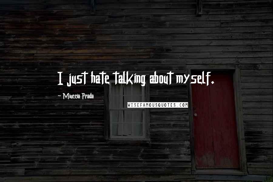Miuccia Prada Quotes: I just hate talking about myself.