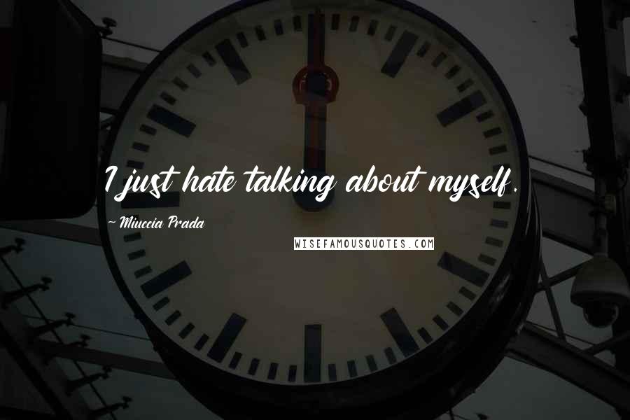 Miuccia Prada Quotes: I just hate talking about myself.