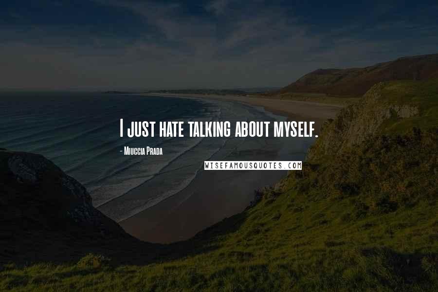 Miuccia Prada Quotes: I just hate talking about myself.