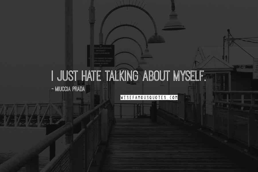 Miuccia Prada Quotes: I just hate talking about myself.