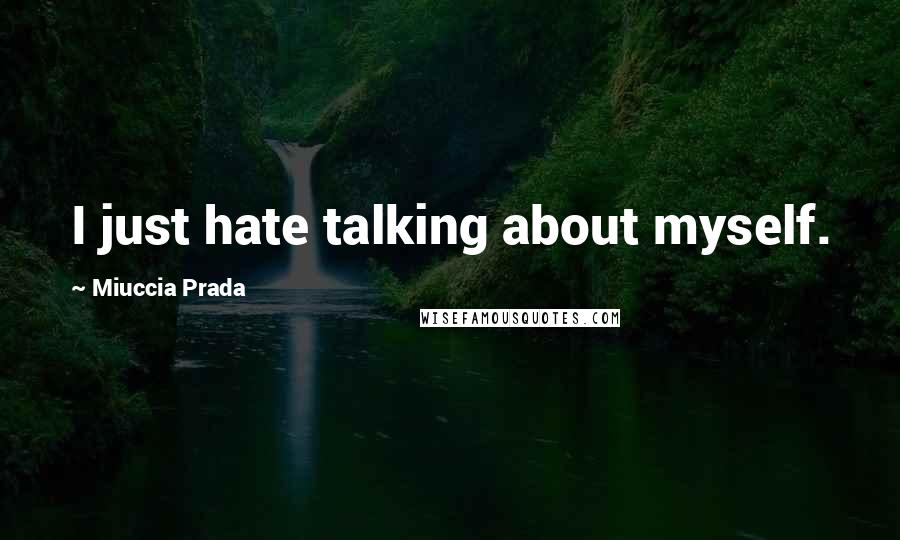 Miuccia Prada Quotes: I just hate talking about myself.