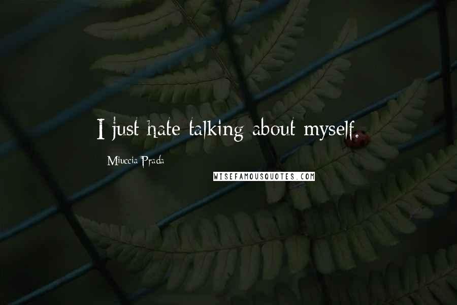 Miuccia Prada Quotes: I just hate talking about myself.