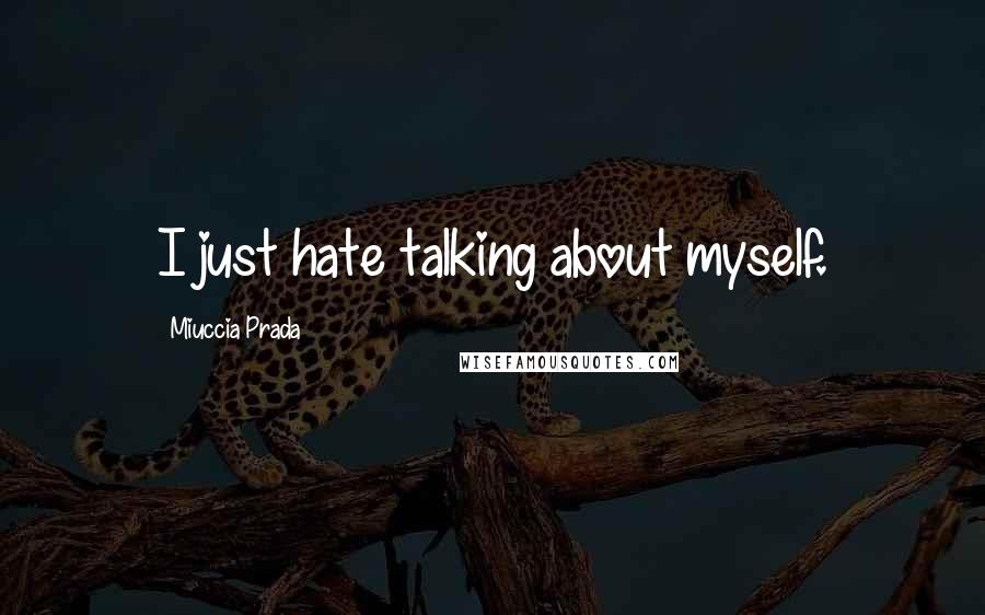 Miuccia Prada Quotes: I just hate talking about myself.