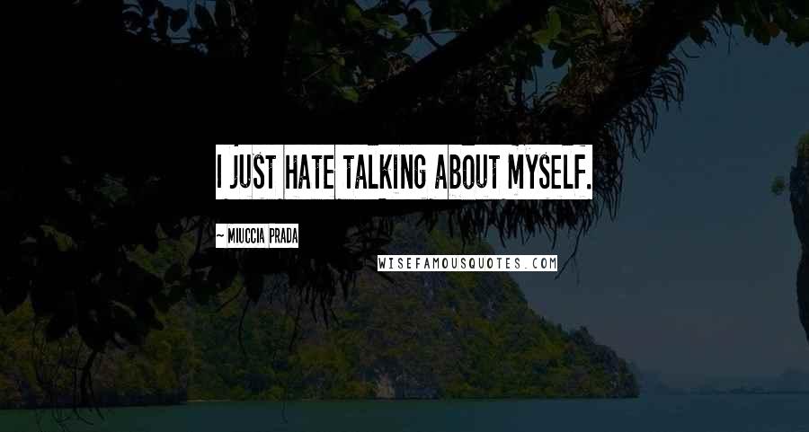 Miuccia Prada Quotes: I just hate talking about myself.