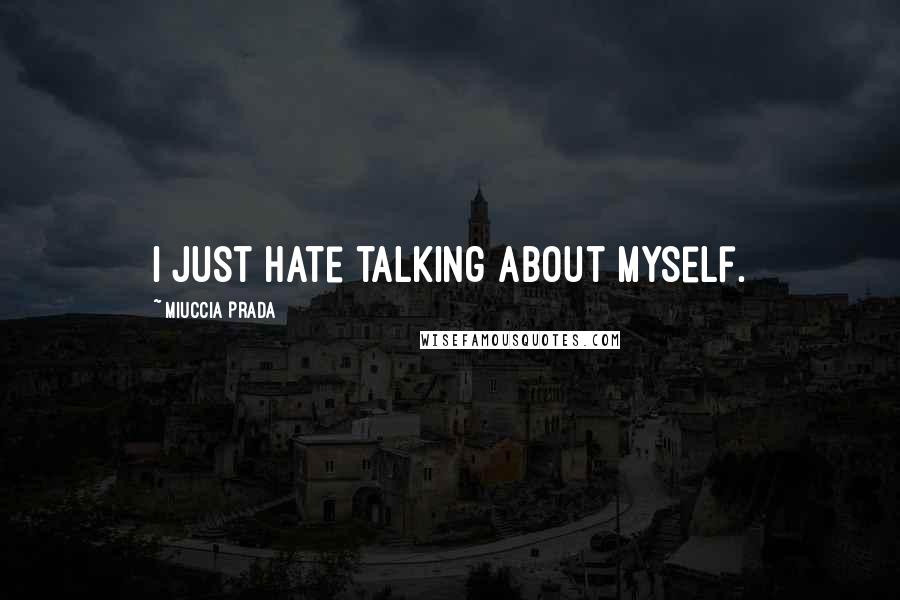 Miuccia Prada Quotes: I just hate talking about myself.