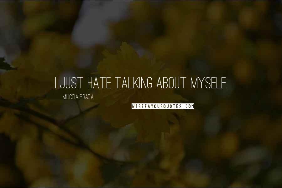 Miuccia Prada Quotes: I just hate talking about myself.