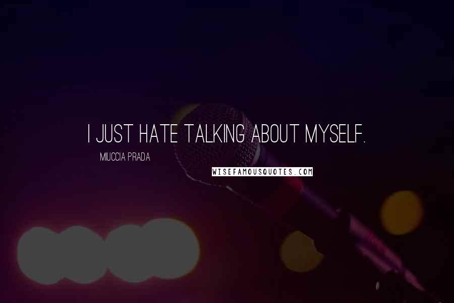 Miuccia Prada Quotes: I just hate talking about myself.