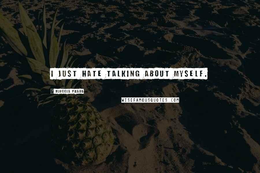 Miuccia Prada Quotes: I just hate talking about myself.