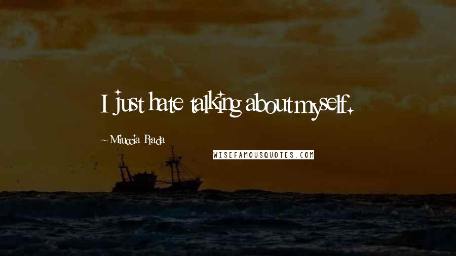 Miuccia Prada Quotes: I just hate talking about myself.