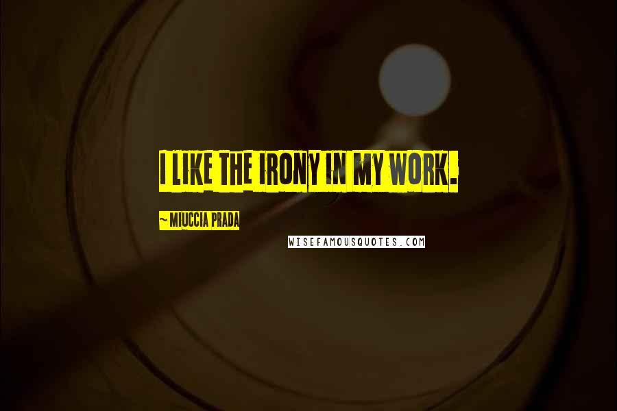 Miuccia Prada Quotes: I like the irony in my work.