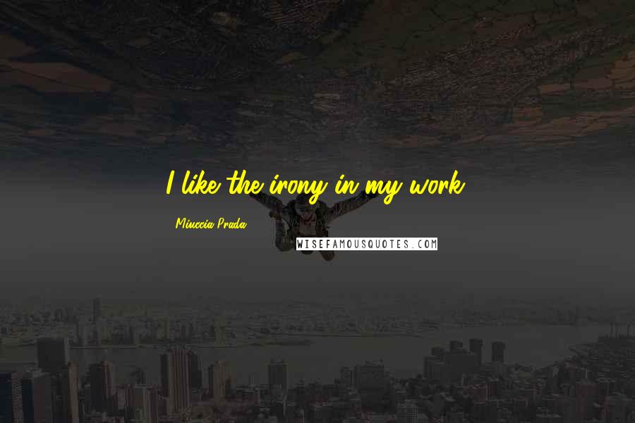 Miuccia Prada Quotes: I like the irony in my work.