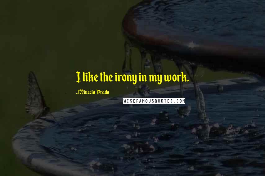 Miuccia Prada Quotes: I like the irony in my work.