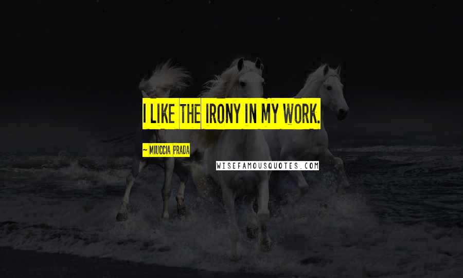 Miuccia Prada Quotes: I like the irony in my work.